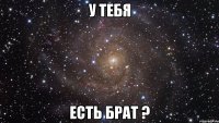 у тебя есть брат ?