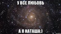 у все любовь а я наташа:)