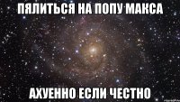 пялиться на попу макса ахуенно если честно