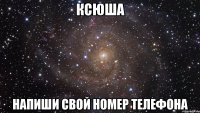 ксюша напиши свой номер телефона