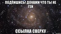 подпишись! докажи что ты не гей ссылка сверху