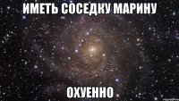 иметь соседку марину охуенно