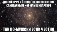 дикий срач и полное несоответствие санитарным нормам в квартире так по-мужски если честно