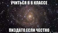 учиться в 8 классе пиздато,если честно