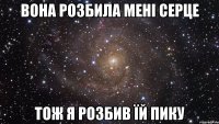 вона розбила мені серце тож я розбив їй пику