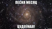 песня месяц цудоўная!