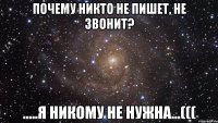 почему никто не пишет, не звонит? .....я никому не нужна...(((