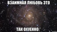 взаимная любовь это так охуенно:*