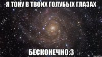 я тону в твоих голубых глазах бесконечно:3