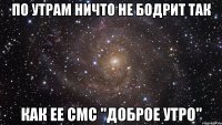 по утрам ничто не бодрит так как ее смс "доброе утро"