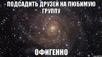 подсадить друзей на любимую группу офигенно