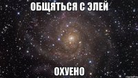 общяться с элей охуено