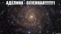 аделина - охуенная!!!1 