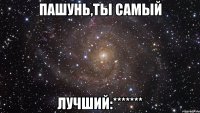 пашунь,ты самый лучший:*******