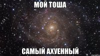 мой тоша самый ахуенный