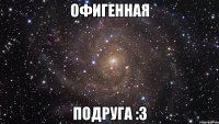 офигенная подруга :3