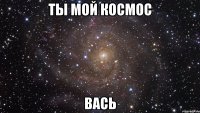 ты мой космос вась