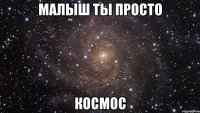 малыш ты просто космос