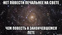 нет повести печальнее на свете чем повесть а закончевшемся лете