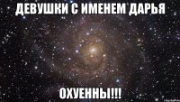 девушки с именем дарья охуенны!!!