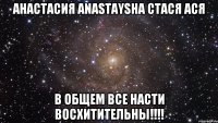 анастасия anastaysha стася ася в общем все насти восхитительны!!!