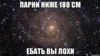 парни ниже 180 см ебать вы лохи