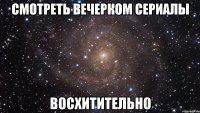 смотреть вечерком сериалы восхитительно