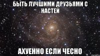 быть лучшими друзьями с настей ахуенно если чесно