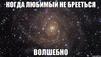 когда любимый не брееться волшебно