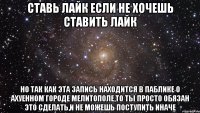 cтавь лайк если не хочешь ставить лайк но так как эта запись находится в паблике о ахуенном городе мелитополе,то ты просто обязан это сделать,и не можешь поступить иначе