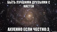 быть лучшими друзьями с настей ахуенно если честно:3