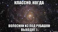 классно, когда волосики из под рубашки выходят )