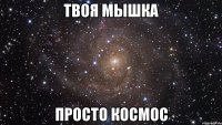 твоя мышка просто космос