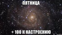 пятница + 100 к настроению