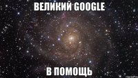 великий google в помощь