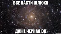 все насти шлюхи даже чёрная:dd