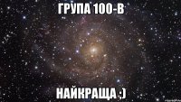 група 100-в найкраща ;)