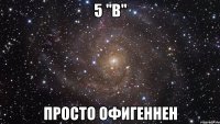 5 "в" просто офигеннен