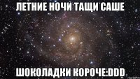 летние ночи тащи саше шоколадки короче:ddd