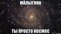 малыгина ты просто космос