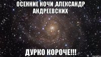 осенние ночи ,александр андреевских дурко короче!!!