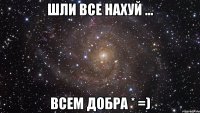 шли все нахуй ... всем добра * =)
