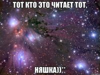 тот кто это читает тот, няшка))**