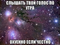 слышать твой голос по утра охуенно если честно