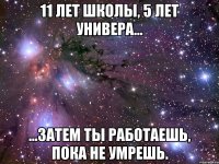 11 лет школы, 5 лет универа... ...затем ты работаешь, пока не умрешь.