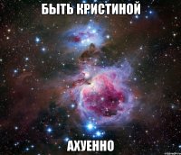 быть кристиной ахуенно