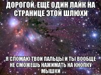 дорогой, ещё один лайк на странице этой шлюхи я сломаю твои пальцы и ты вообще не сможешь нажимать на кнопку мышки