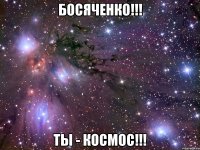 босяченко!!! ты - космос!!!