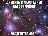 дружить с анастасией абросимовой восхетительно^^