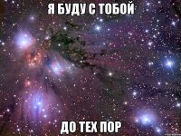 я буду с тобой до тех пор